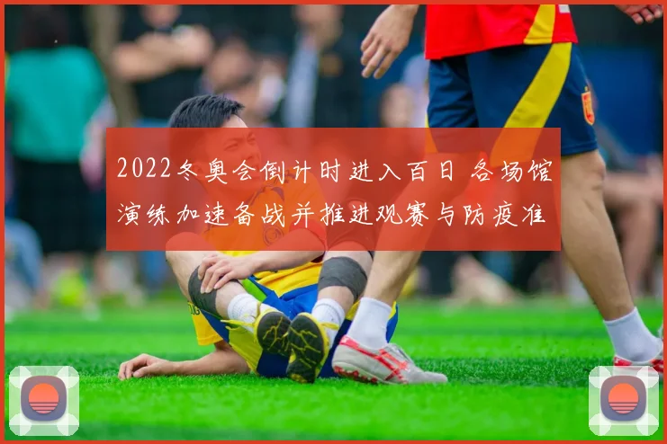 2022冬奥会倒计时进入百日 各场馆演练加速备战并推进观赛与防疫准备