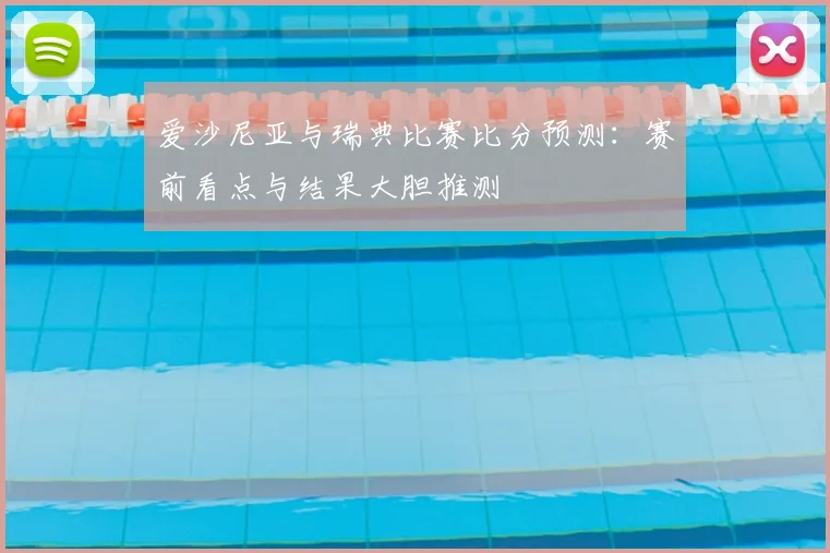 爱沙尼亚与瑞典比赛比分预测:赛前看点与结果大胆推测