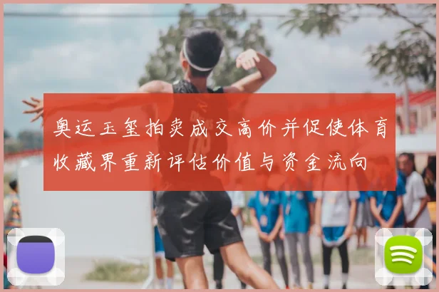 奥运玉玺拍卖成交高价并促使体育收藏界重新评估价值与资金流向