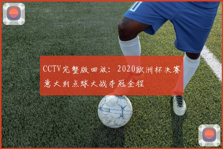 CCTV完整版回放:2020欧洲杯决赛意大利点球大战夺冠全程