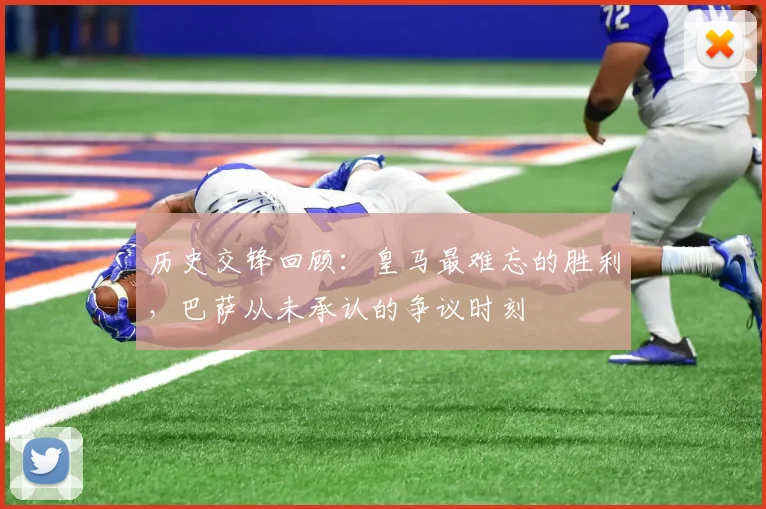 历史交锋回顾：皇马最难忘的胜利，巴萨从未承认的争议时刻