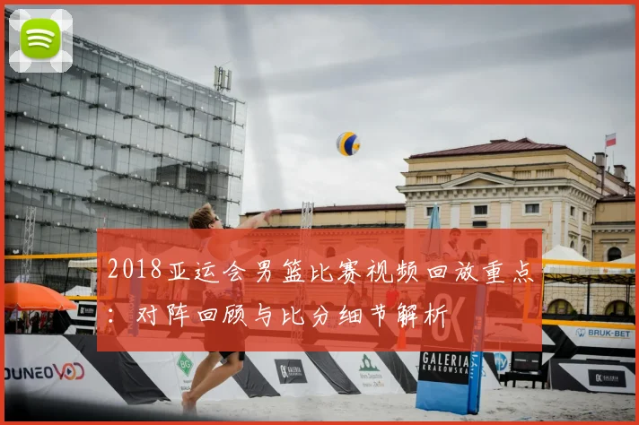 2018亚运会男篮比赛视频回放重点：对阵回顾与比分细节解析