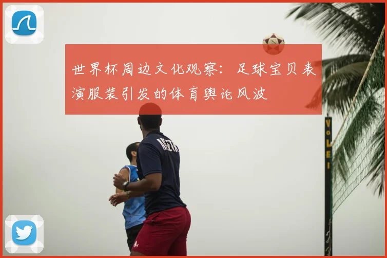 世界杯周边文化观察：足球宝贝表演服装引发的体育舆论风波