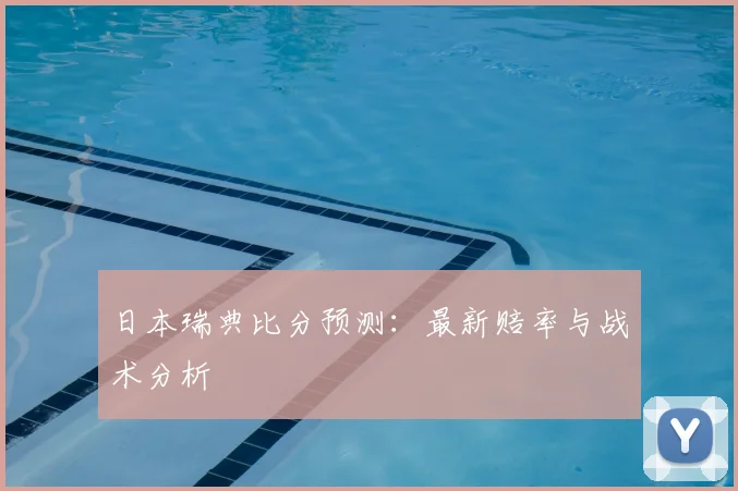 日本瑞典比分预测：最新赔率与战术分析