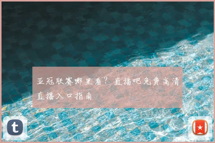 亚冠联赛哪里看？直播吧免费高清直播入口指南