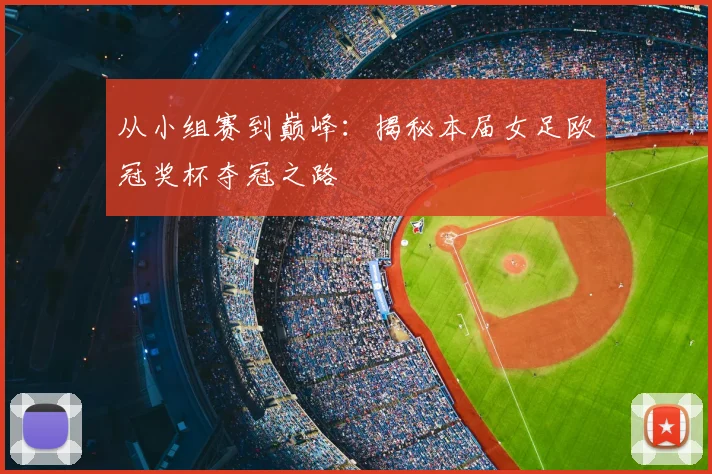 从小组赛到巅峰：揭秘本届女足欧冠奖杯夺冠之路