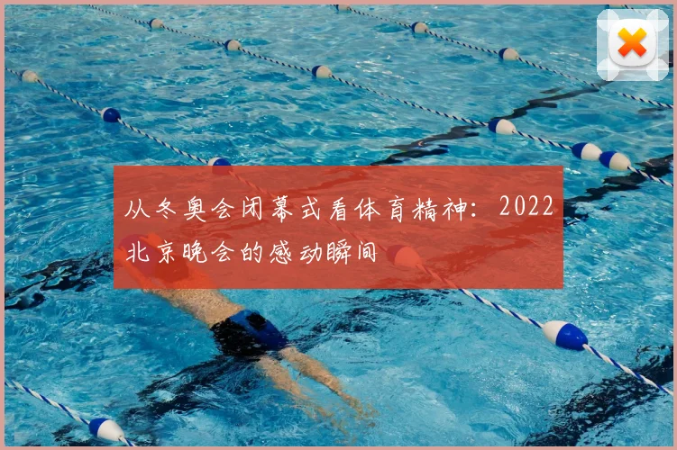 从冬奥会闭幕式看体育精神：2022北京晚会的感动瞬间