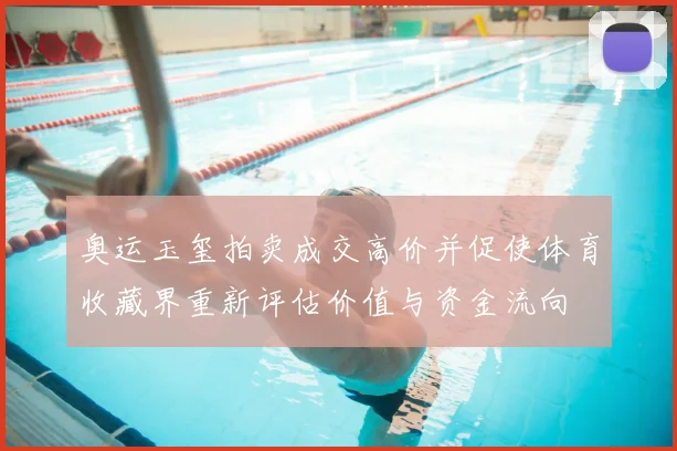 奥运玉玺拍卖成交高价并促使体育收藏界重新评估价值与资金流向