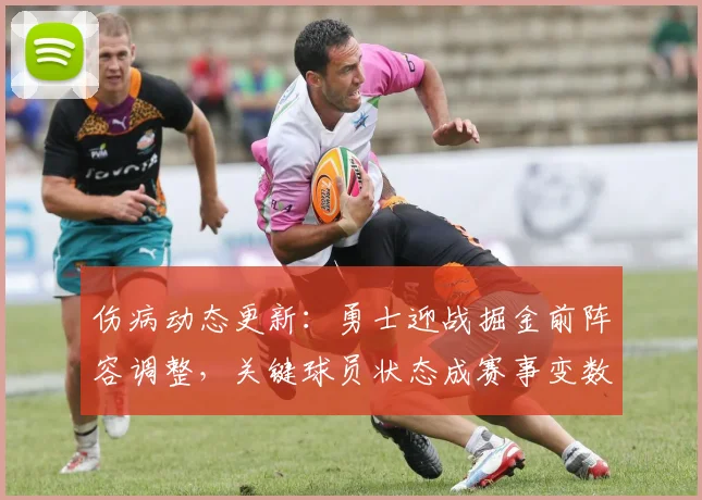 伤病动态更新:勇士迎战掘金前阵容调整,关键球员状态成赛事变数