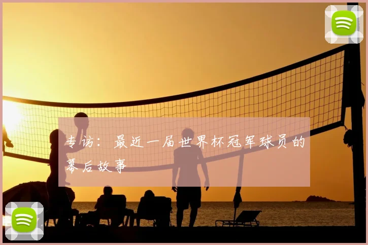 专访:最近一届世界杯冠军球员的幕后故事