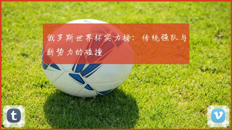 俄罗斯世界杯实力榜：传统强队与新势力的碰撞