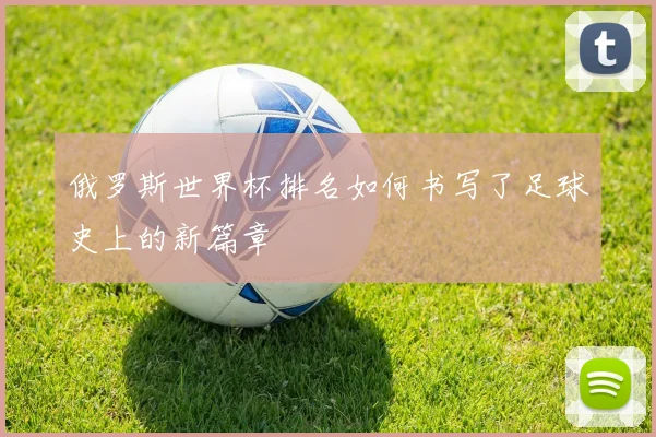 俄罗斯世界杯排名如何书写了足球史上的新篇章