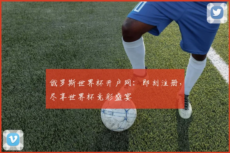 俄罗斯世界杯开户网：即刻注册，尽享世界杯竞彩盛宴