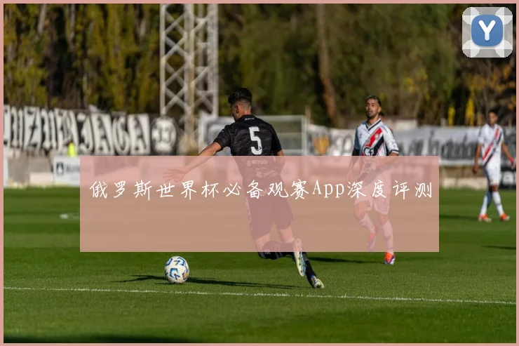 俄罗斯世界杯必备观赛App深度评测