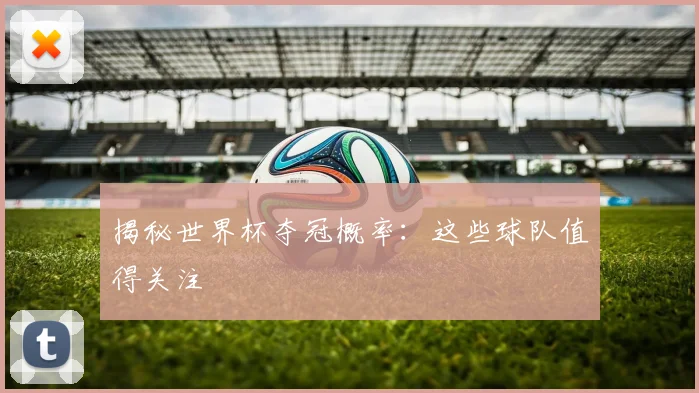 揭秘世界杯夺冠概率：这些球队值得关注