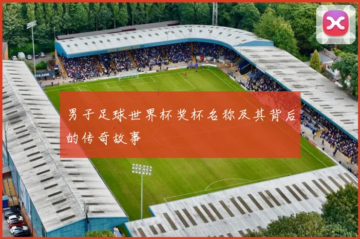 男子足球世界杯奖杯名称及其背后的传奇故事