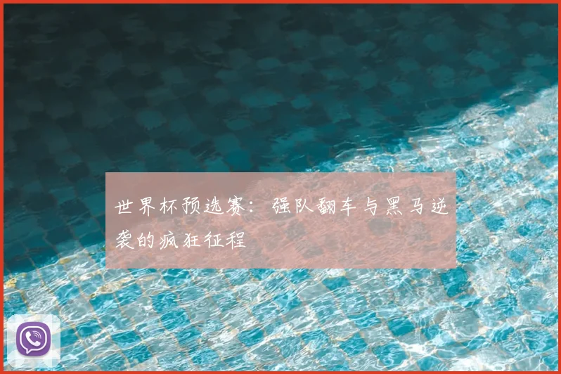 世界杯预选赛：强队翻车与黑马逆袭的疯狂征程
