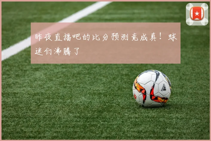 昨夜直播吧的比分预测竟成真！球迷们沸腾了