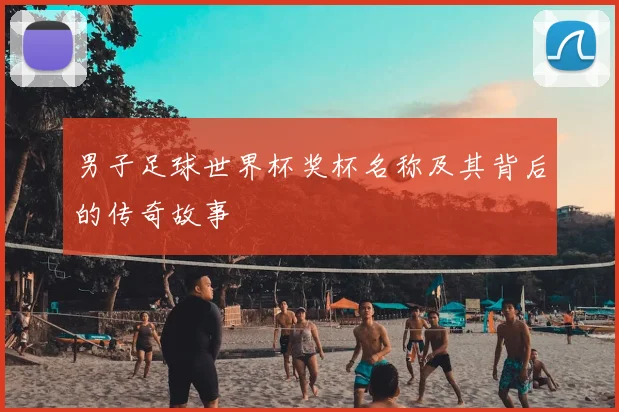 男子足球世界杯奖杯名称及其背后的传奇故事