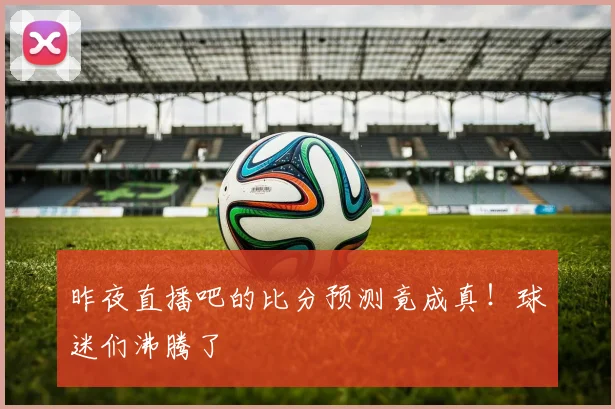 昨夜直播吧的比分预测竟成真！球迷们沸腾了
