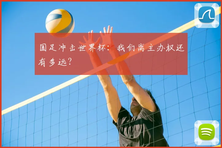 国足冲击世界杯：我们离主办权还有多远？
