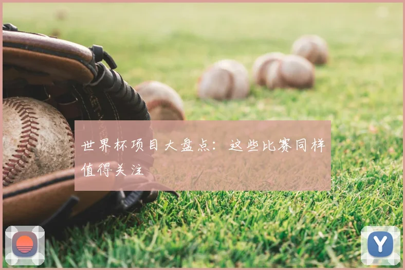 世界杯项目大盘点：这些比赛同样值得关注